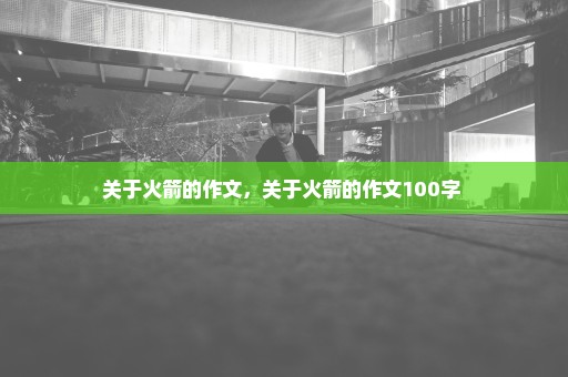 关于火箭的作文，关于火箭的作文100字 