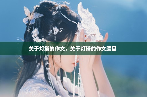 关于灯塔的作文，关于灯塔的作文题目 