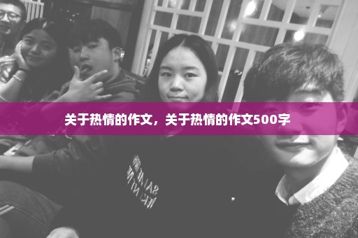 关于热情的作文，关于热情的作文500字 
