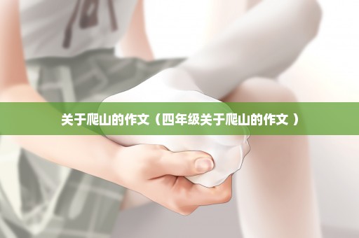 关于爬山的作文（四年级关于爬山的作文 ）