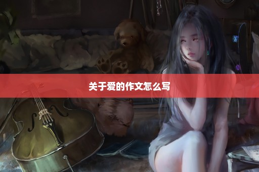 关于爱的作文怎么写