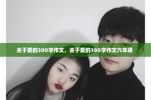 关于爱的300字作文，关于爱的300字作文六年级 