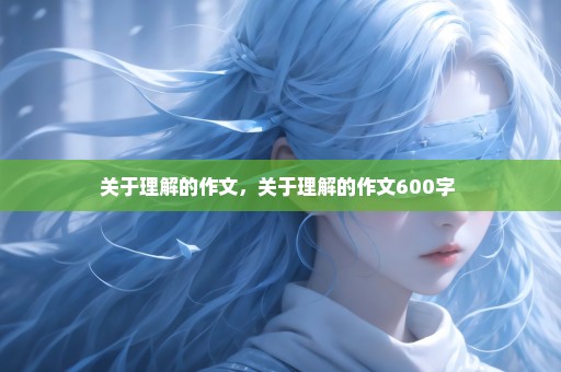 关于理解的作文，关于理解的作文600字 