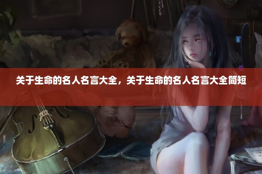 关于生命的名人名言大全，关于生命的名人名言大全简短 