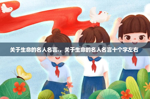 关于生命的名人名言.，关于生命的名人名言十个字左右 
