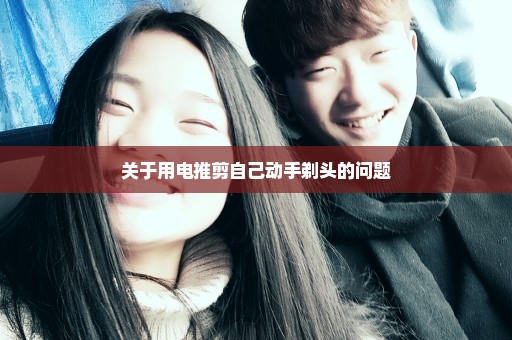 关于用电推剪自己动手剃头的问题