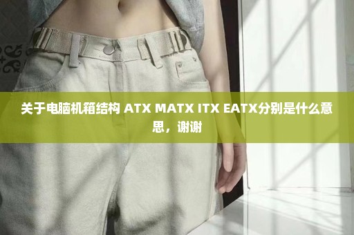 关于电脑机箱结构 ATX MATX ITX EATX分别是什么意思，谢谢