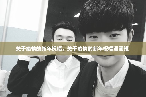 关于疫情的新年祝福，关于疫情的新年祝福语简短 
