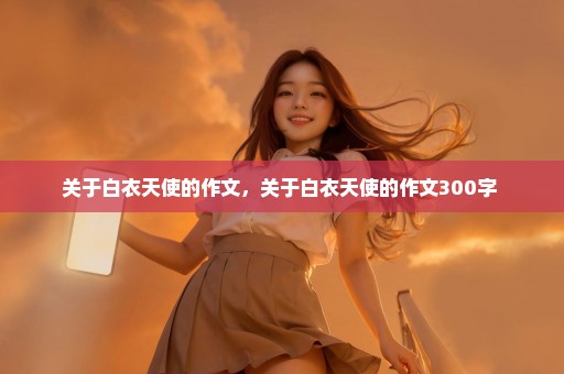 关于白衣天使的作文，关于白衣天使的作文300字 