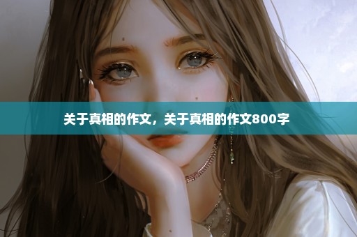 关于真相的作文，关于真相的作文800字 