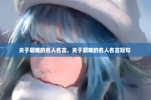 关于磨难的名人名言，关于磨难的名人名言短句 