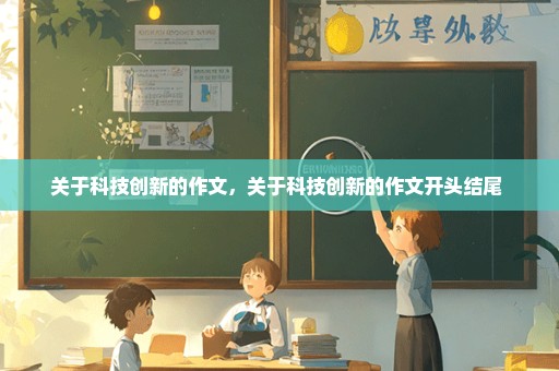 关于科技创新的作文，关于科技创新的作文开头结尾 