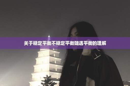 关于稳定平衡不稳定平衡随遇平衡的理解