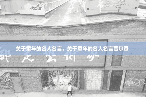 关于童年的名人名言，关于童年的名人名言高尔基 
