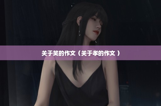 关于笑的作文（关于孝的作文 ）