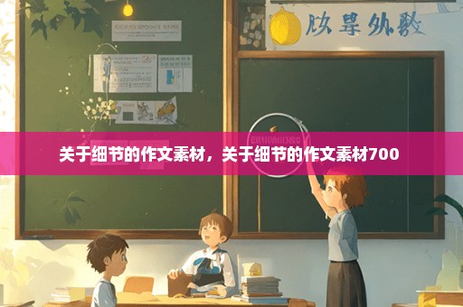 关于细节的作文素材，关于细节的作文素材700 