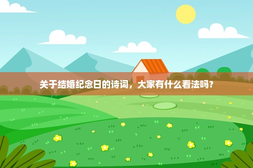 关于结婚纪念日的诗词，大家有什么看法吗？