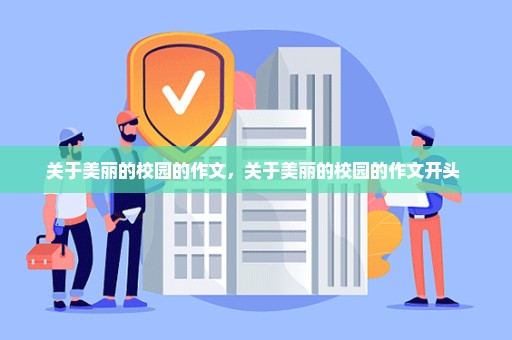 关于美丽的校园的作文，关于美丽的校园的作文开头 