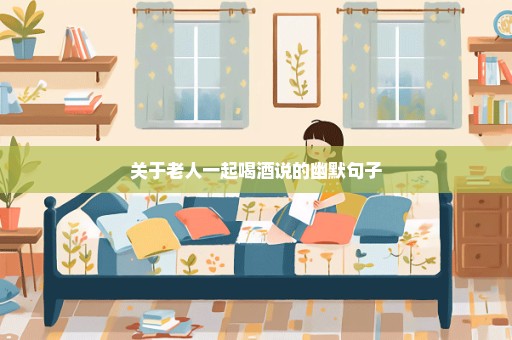 关于老人一起喝酒说的幽默句子