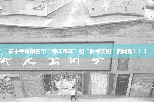 关于考研报名中“考试方式”和“报考类别”的问题！！！
