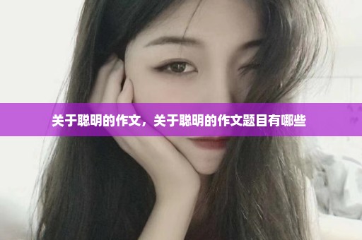 关于聪明的作文，关于聪明的作文题目有哪些 