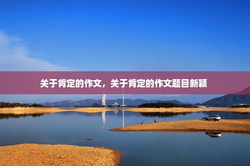 关于肯定的作文，关于肯定的作文题目新颖 