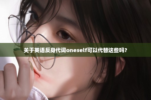 关于英语反身代词oneself可以代替这些吗？