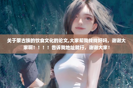 关于蒙古族的饮食文化的论文,大家帮我找找好吗，谢谢大家啊！！！！告诉我地址就行，谢谢大家！