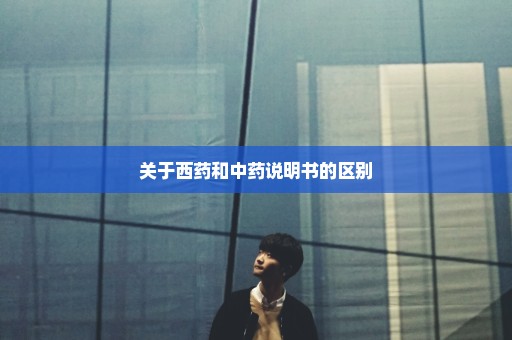 关于西药和中药说明书的区别