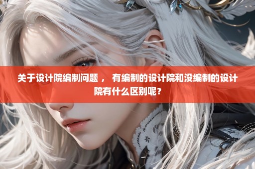 关于设计院编制问题 ， 有编制的设计院和没编制的设计院有什么区别呢？