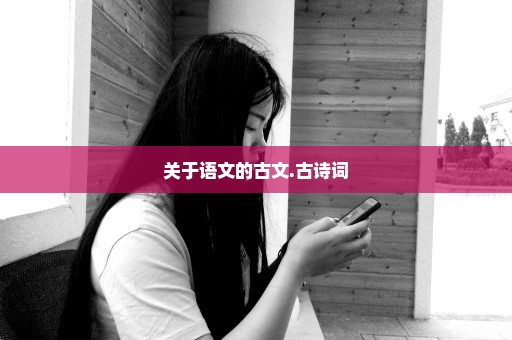 关于语文的古文.古诗词
