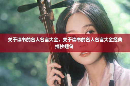 关于读书的名人名言大全，关于读书的名人名言大全经典摘抄短句 