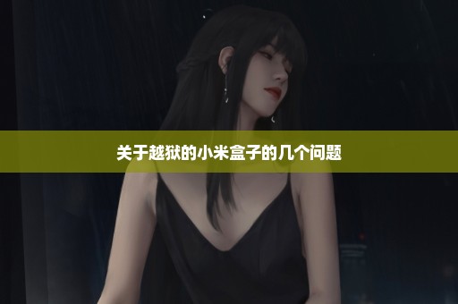 关于越狱的小米盒子的几个问题