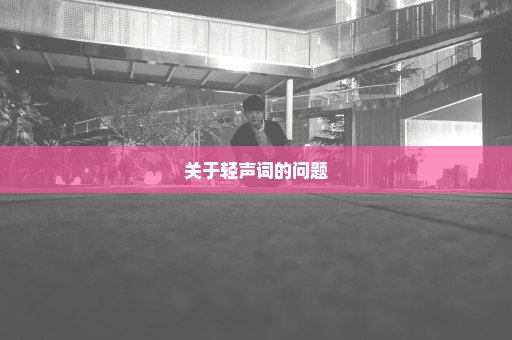 关于轻声词的问题