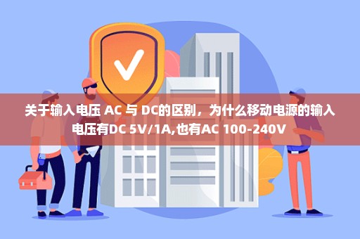 关于输入电压 AC 与 DC的区别，为什么移动电源的输入电压有DC 5V/1A,也有AC 100-240V 