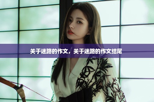 关于迷路的作文，关于迷路的作文结尾 