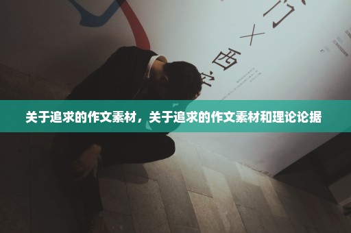 关于追求的作文素材，关于追求的作文素材和理论论据 