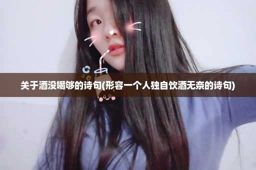关于酒没喝够的诗句(形容一个人独自饮酒无奈的诗句)