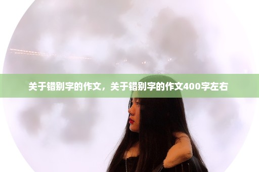 关于错别字的作文，关于错别字的作文400字左右 