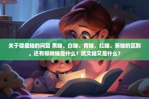 关于键盘轴的问题 黑轴、白轴、青轴、红轴、茶轴的区别。还有樱桃轴是什么？凯文轴又是什么？
