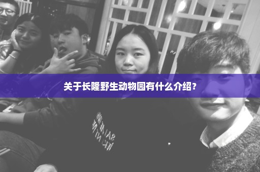 关于长隆野生动物园有什么介绍？