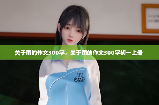 关于雨的作文300字，关于雨的作文300字初一上册 