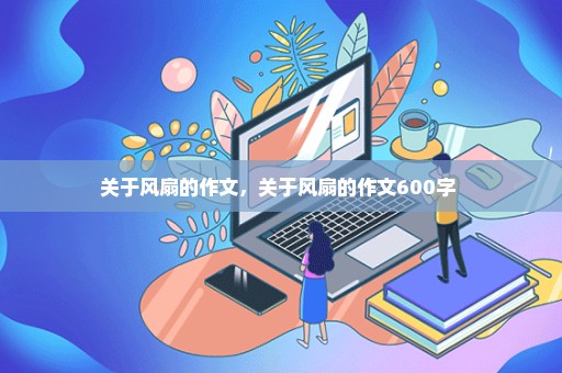 关于风扇的作文，关于风扇的作文600字 