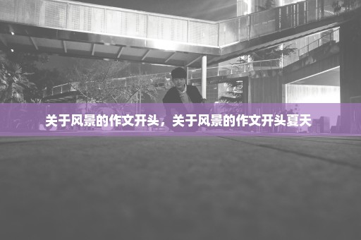 关于风景的作文开头，关于风景的作文开头夏天 