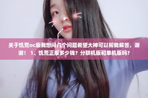 关于饥荒oc版我想问几个问题希望大神可以帮我解答，谢谢！ 1、饥荒正版多少钱？分联机版和单机版吗？