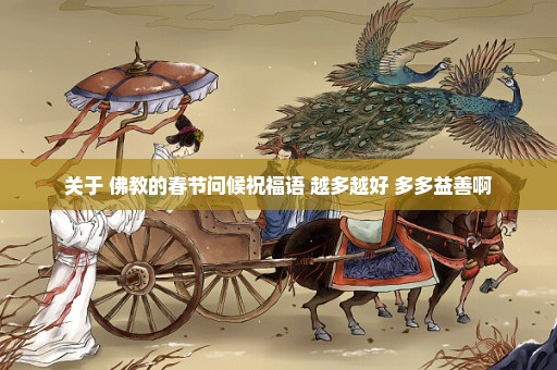 关于 佛教的春节问候祝福语 越多越好 多多益善啊