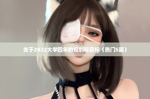 关于2022大学四年的规划与目标（热门5篇）