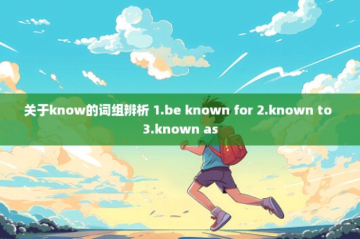 关于know的词组辨析 1.be known for 2.known to 3.known as