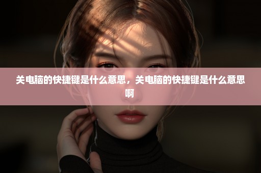 关电脑的快捷键是什么意思，关电脑的快捷键是什么意思啊 