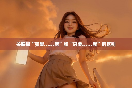 关联词“如果……就”和“只要……就”的区别